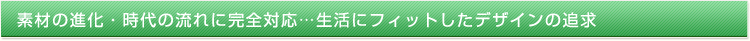 素材の進化・時代の流れに完全対応…生活にフィットしたデザインの追求